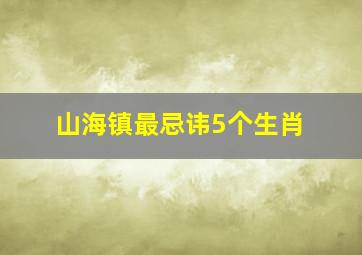 山海镇最忌讳5个生肖