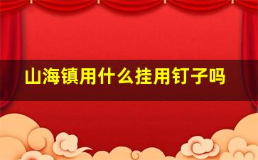 山海镇用什么挂用钉子吗