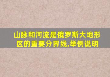 山脉和河流是俄罗斯大地形区的重要分界线,举例说明