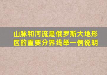 山脉和河流是俄罗斯大地形区的重要分界线举一例说明