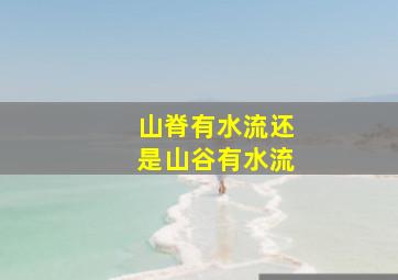 山脊有水流还是山谷有水流