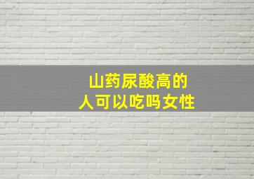 山药尿酸高的人可以吃吗女性