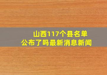 山西117个县名单公布了吗最新消息新闻