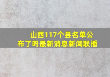 山西117个县名单公布了吗最新消息新闻联播