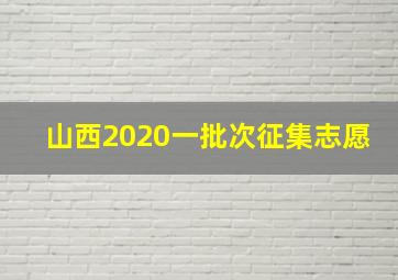 山西2020一批次征集志愿