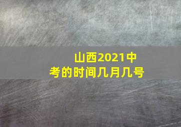 山西2021中考的时间几月几号