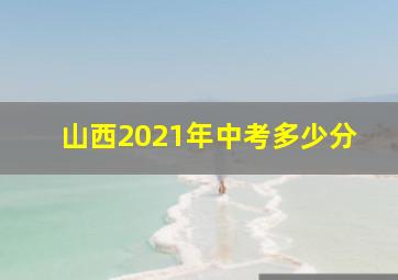 山西2021年中考多少分