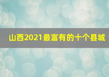 山西2021最富有的十个县城