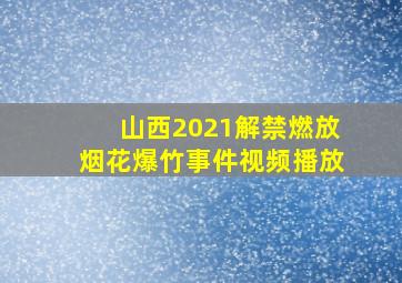 山西2021解禁燃放烟花爆竹事件视频播放