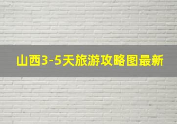 山西3-5天旅游攻略图最新