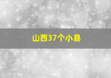 山西37个小县