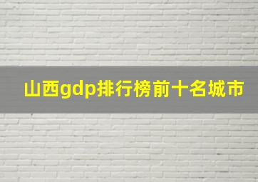 山西gdp排行榜前十名城市