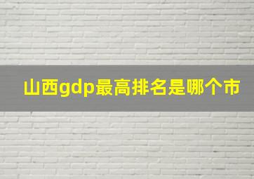 山西gdp最高排名是哪个市