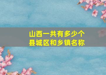 山西一共有多少个县城区和乡镇名称