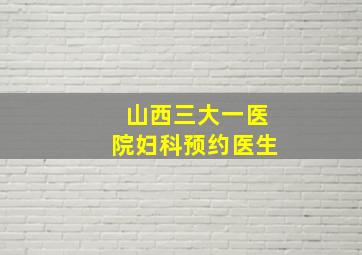 山西三大一医院妇科预约医生