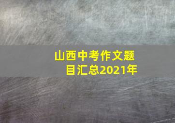 山西中考作文题目汇总2021年