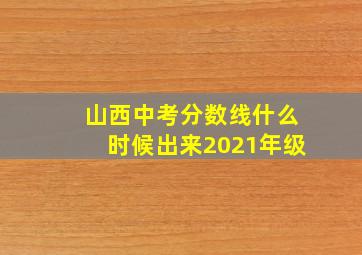 山西中考分数线什么时候出来2021年级