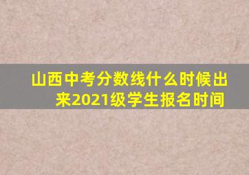 山西中考分数线什么时候出来2021级学生报名时间