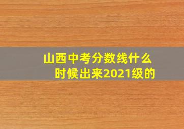 山西中考分数线什么时候出来2021级的