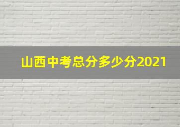 山西中考总分多少分2021