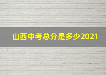 山西中考总分是多少2021