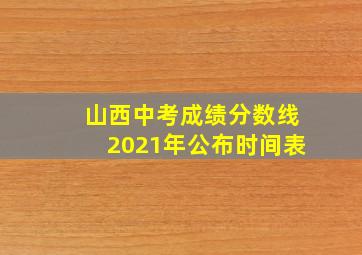 山西中考成绩分数线2021年公布时间表