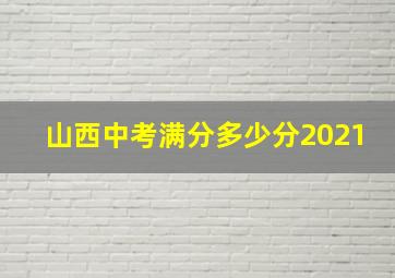 山西中考满分多少分2021