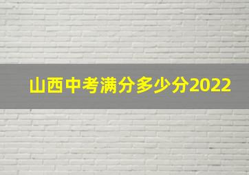 山西中考满分多少分2022