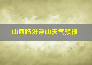 山西临汾浮山天气预报