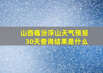 山西临汾浮山天气预报30天查询结果是什么