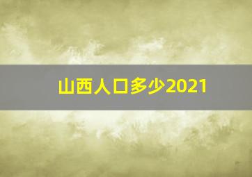 山西人口多少2021