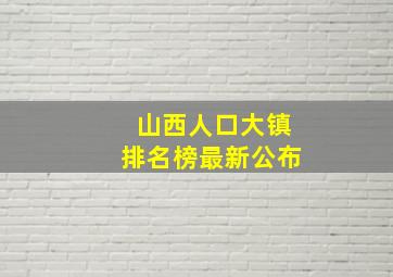 山西人口大镇排名榜最新公布