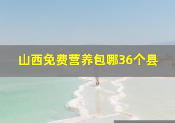 山西免费营养包哪36个县