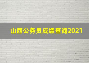 山西公务员成绩查询2021