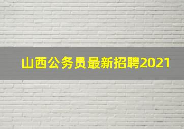 山西公务员最新招聘2021