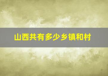 山西共有多少乡镇和村