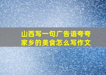 山西写一句广告语夸夸家乡的美食怎么写作文