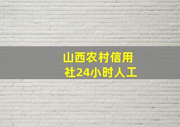 山西农村信用社24小时人工