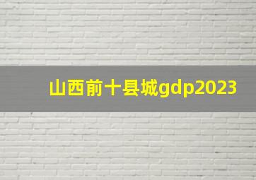 山西前十县城gdp2023