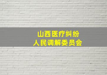 山西医疗纠纷人民调解委员会