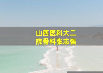 山西医科大二院骨科张志强