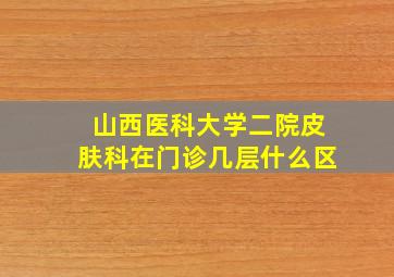 山西医科大学二院皮肤科在门诊几层什么区