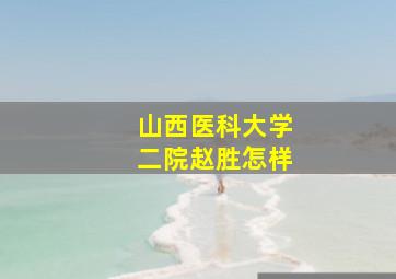 山西医科大学二院赵胜怎样