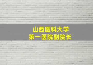 山西医科大学第一医院副院长