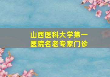 山西医科大学第一医院名老专家门诊