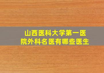 山西医科大学第一医院外科名医有哪些医生