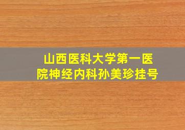 山西医科大学第一医院神经内科孙美珍挂号