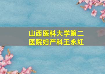 山西医科大学第二医院妇产科王永红