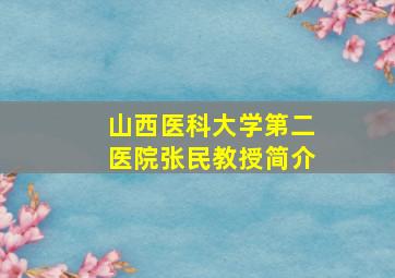 山西医科大学第二医院张民教授简介