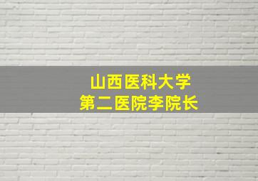 山西医科大学第二医院李院长